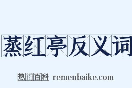 蒸红亭反义词是什么意思的图片